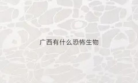 广西有什么恐怖生物