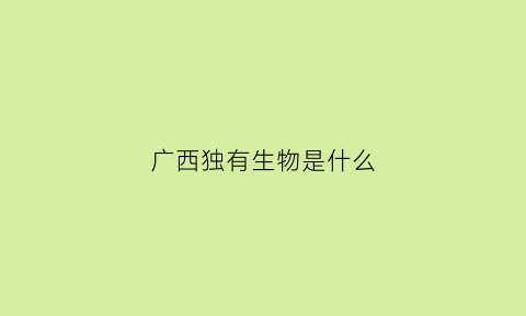 广西独有生物是什么(广西分布有什么野生动物)