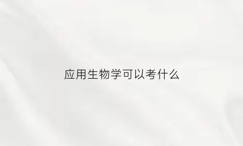 应用生物学可以考什么(应用生物学学什么)