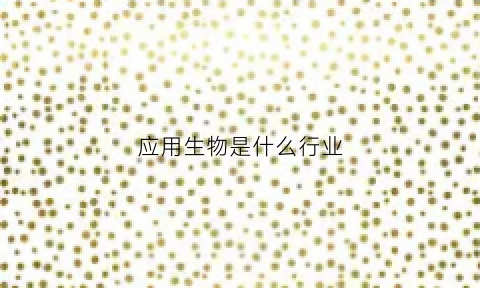 应用生物是什么行业(应用生物科学专业属于什么类)