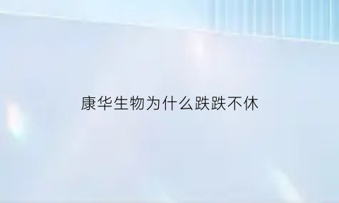 康华生物为什么跌跌不休(康华生物值得投资吗)