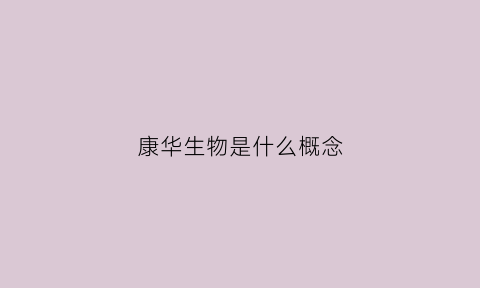 康华生物是什么概念(康华生物是谁的)