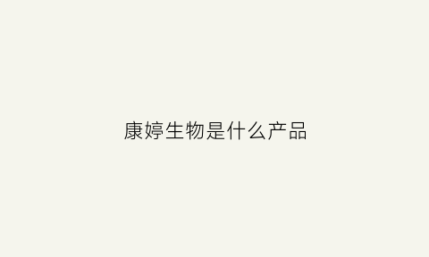 康婷生物是什么产品(康婷产品功效与作用)