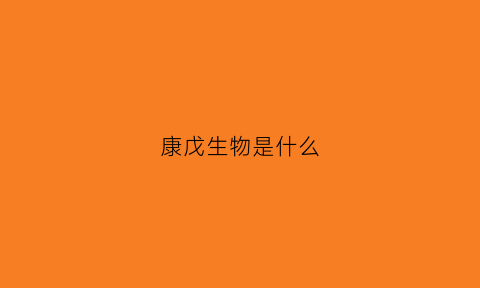 康戊生物是什么(康戌什么意思)