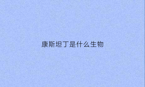 康斯坦丁是什么生物(康斯坦丁是啥)