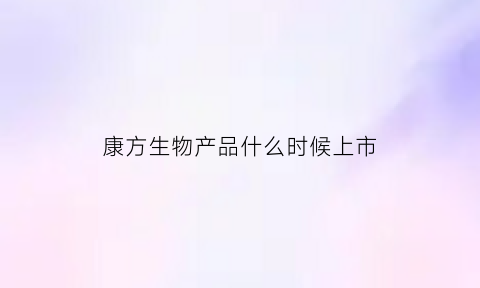 康方生物产品什么时候上市(康方生物是cro吗)