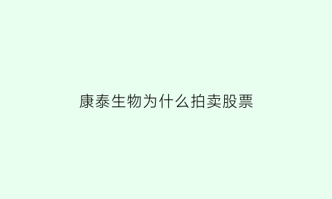康泰生物为什么拍卖股票(康泰生物为什么拍卖股票不涨)