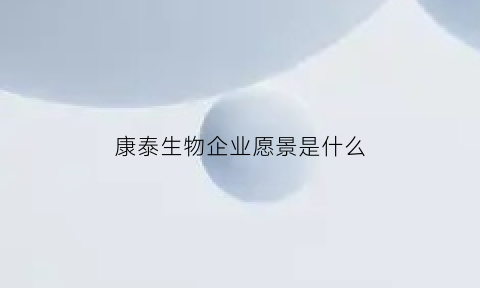 康泰生物企业愿景是什么(康泰生物企业愿景是什么呢)