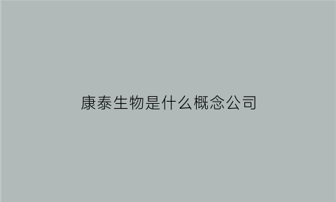 康泰生物是什么概念公司(康泰生物股份有限公司)