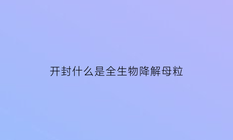 开封什么是全生物降解母粒