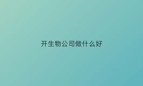 开生物公司做什么好