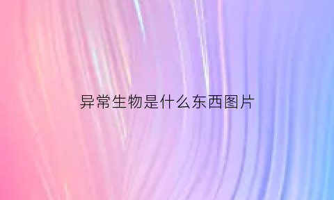 异常生物是什么东西图片