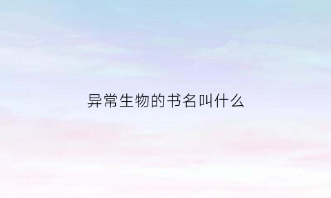 异常生物的书名叫什么(异常生物常见录小说)