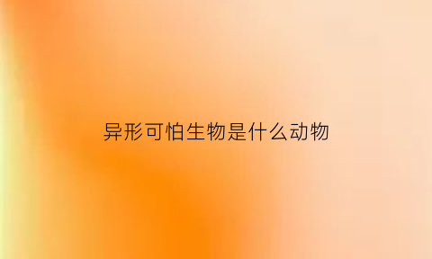 异形可怕生物是什么动物(异形最怕什么)