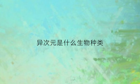 异次元是什么生物种类(异次元的人是什么意思)