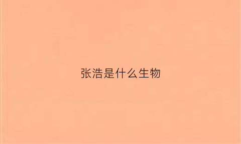 张浩是什么生物(张浩是哪里的)