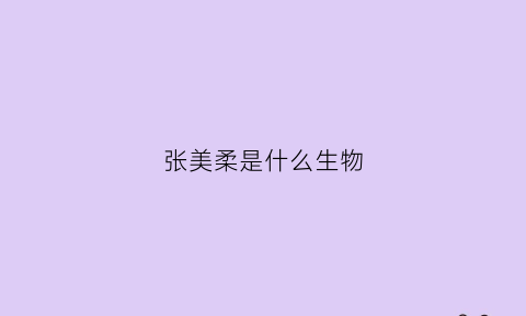 张美柔是什么生物(张美瑶是谁)