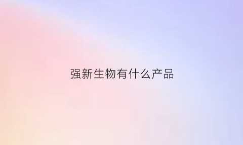 强新生物有什么产品(强新科技集团)