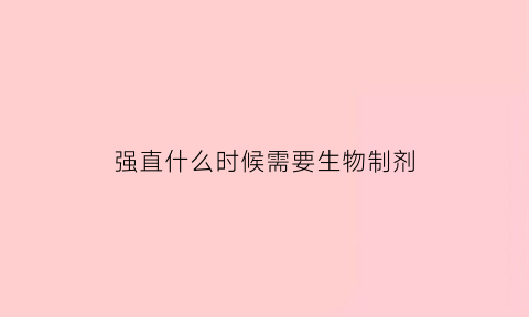 强直什么时候需要生物制剂