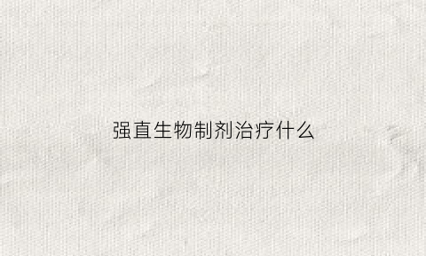 强直生物制剂治疗什么(强直生物剂有哪些)