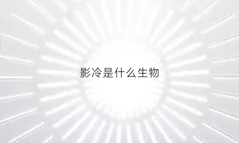 影冷是什么生物(影是什么百科)