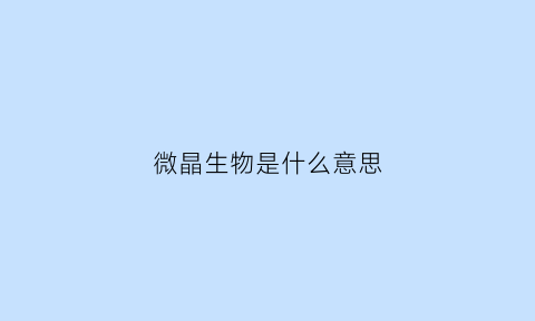 微晶生物是什么意思(微晶的作用原理及过程)