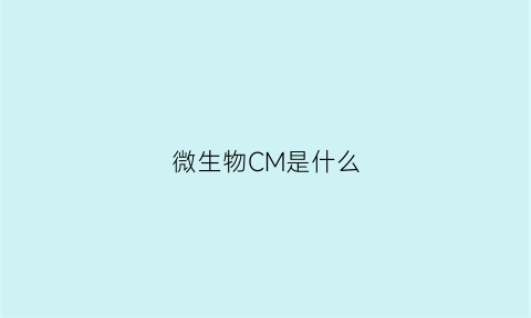 微生物CM是什么(微生物cm是什么意思)