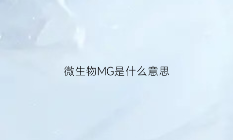 微生物MG是什么意思(微生物的ncm表示的是什么意思)