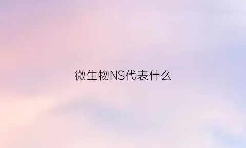 微生物NS代表什么(微生物n=5c=2啥意思)