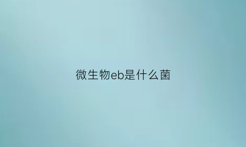 微生物eb是什么菌(eb病毒生物学检测阳性)