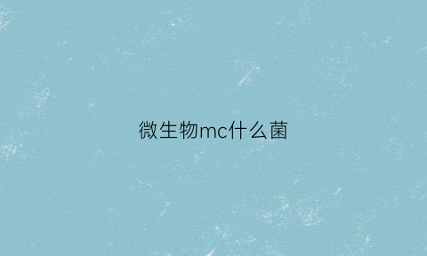 微生物mc什么菌(微生物常见菌)