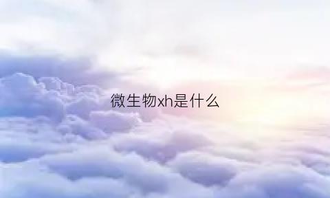 微生物xh是什么(微生物eh)