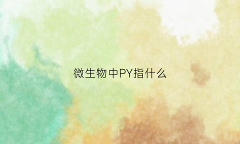 微生物中PY指什么(微生物中py指什么物质)