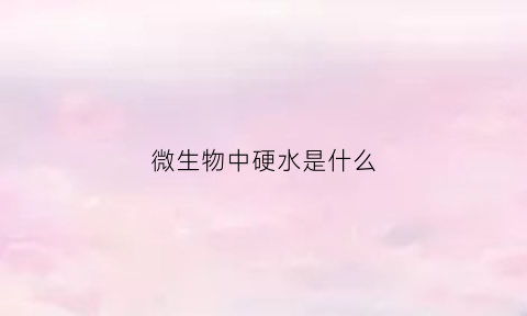 微生物中硬水是什么(微生物中硬水是什么物质)