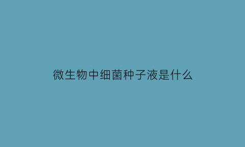 微生物中细菌种子液是什么(细菌种子液可以放冰箱第二天再接种吗)