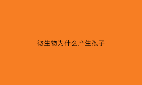 微生物为什么产生孢子(微生物为什么产生孢子呢)
