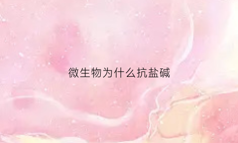 微生物为什么抗盐碱(微生物为什么抗盐碱化)