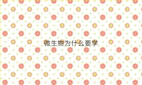 微生物为什么要学(微生物为什么重要)