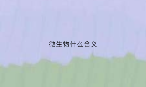 微生物什么含义(微生物啥意思是什么)