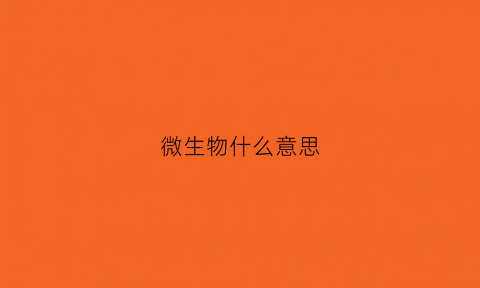 微生物什么意思(微生物啥意思)