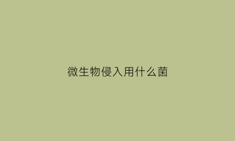 微生物侵入用什么菌(微生物侵袭力包括哪些)