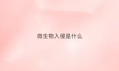 微生物入侵是什么(微生物入侵是什么生殖方式)