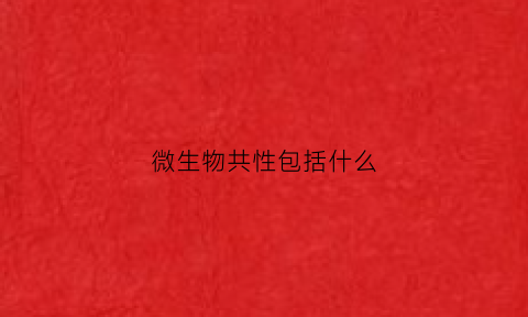 微生物共性包括什么(微生物的共性有哪些都有些什么指导意义)