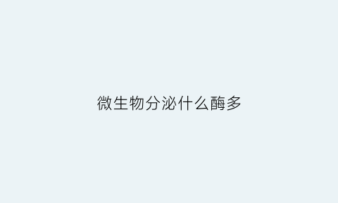 微生物分泌什么酶多(微生物体内有酶吗)