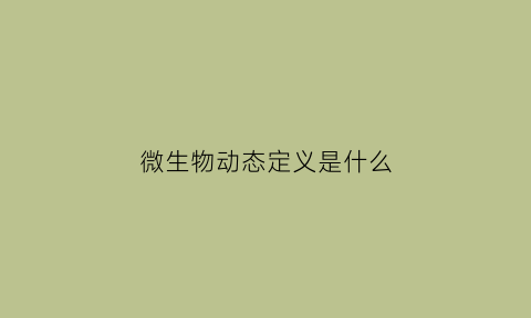 微生物动态定义是什么(微生物动态监测)