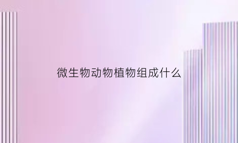 微生物动物植物组成什么(微生物动物植物)