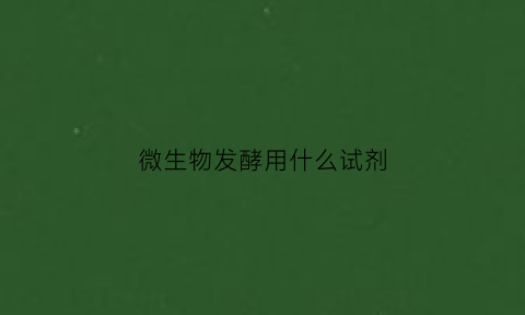 微生物发酵用什么试剂(微生物发酵用什么试剂最好)