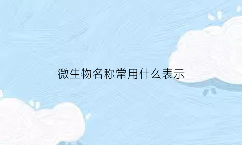 微生物名称常用什么表示(微生物名称常用什么表示符号)