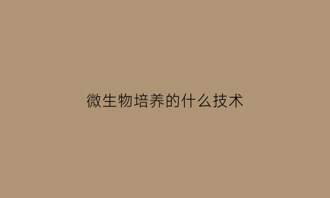 微生物培养的什么技术(微生物培养的关键技术)