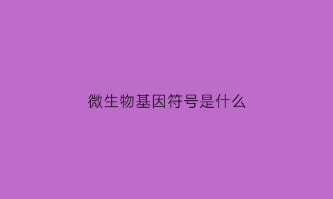 微生物基因符号是什么(微生物基因测序方法)